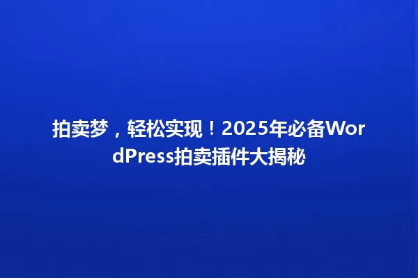 拍卖梦,轻松实现!2025年必备WordPress拍卖插件大揭秘 一