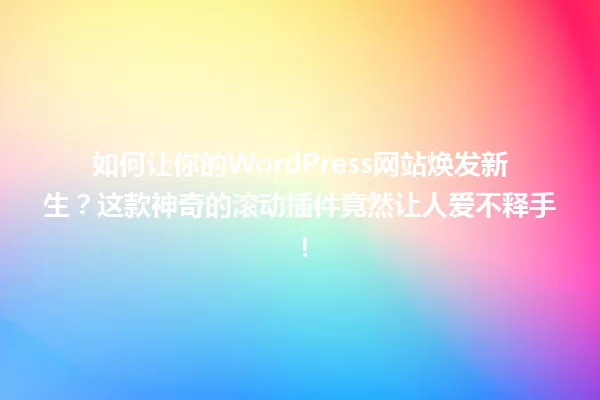 如何让你的WordPress网站焕发新生？这款神奇的滚动插件竟然让人爱不释手！ 一