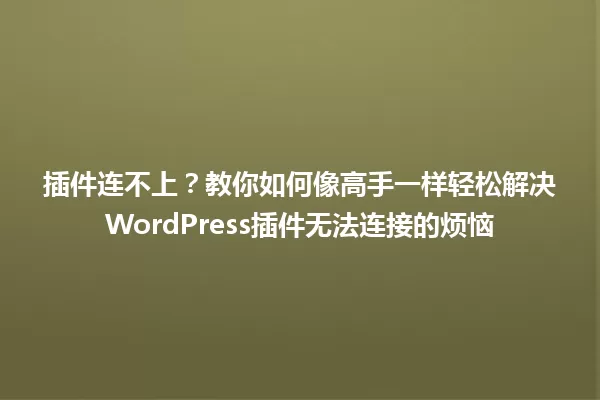 插件连不上?教你如何像高手一样轻松解决WordPress插件无法连接的烦恼 一