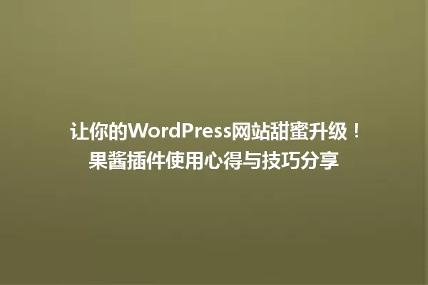 让你的WordPress网站甜蜜升级！果酱插件使用心得与技巧分享 一