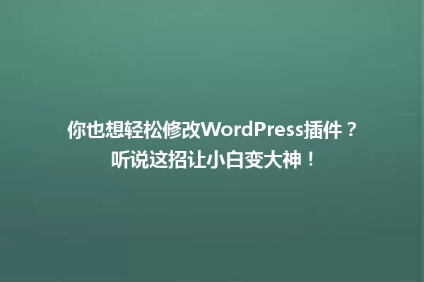 你也想轻松修改WordPress插件?听说这招让小白变大神! 一