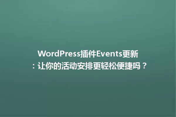 WordPress插件Events更新：让你的活动安排更轻松便捷吗？ 一