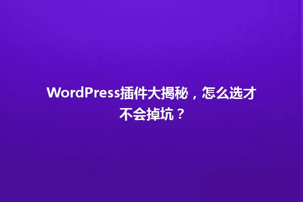 WordPress插件大揭秘，怎么选才不会掉坑？ 一