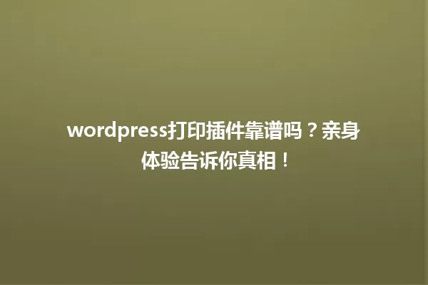 wordpress打印插件靠谱吗?亲身体验告诉你真相! 一
