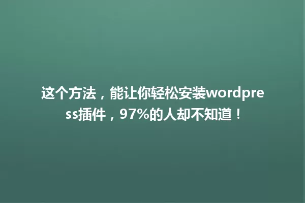 这个方法,能让你轻松安装wordpress插件,97%的人却不知道! 一
