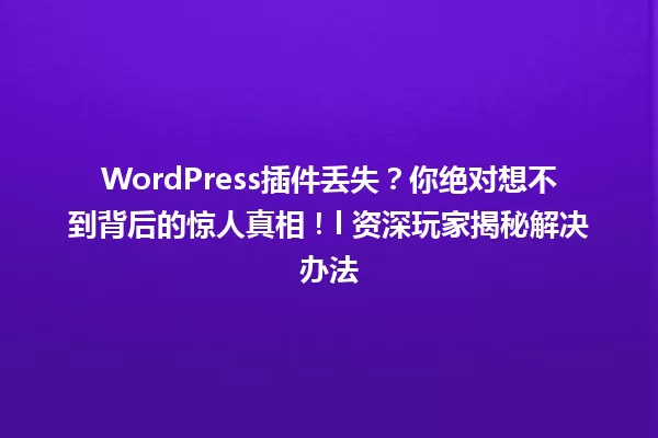 WordPress插件丢失?你绝对想不到背后的惊人真相!l 资深玩家揭秘解决办法 一