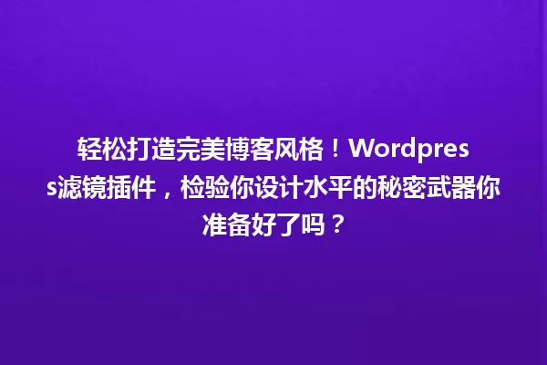 轻松打造完美博客风格!Wordpress滤镜插件,检验你设计水平的秘密武器你准备好了吗? 一