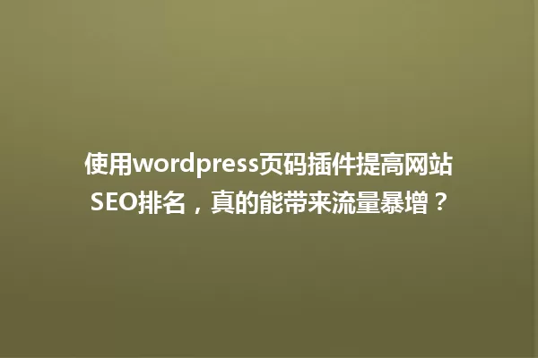 使用wordpress页码插件提高网站SEO排名，真的能带来流量暴增？ 一
