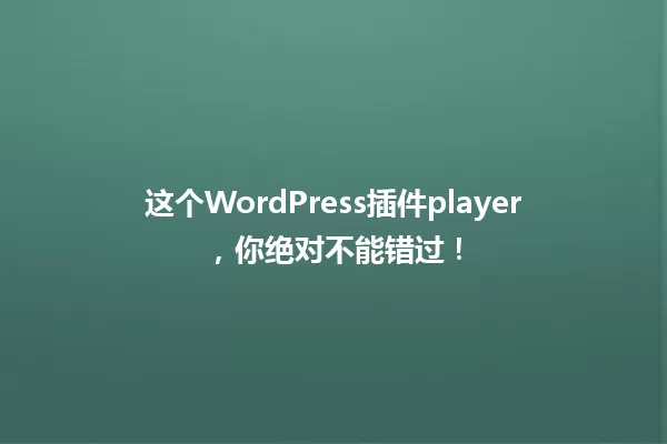 这个WordPress插件player，你绝对不能错过！ 一