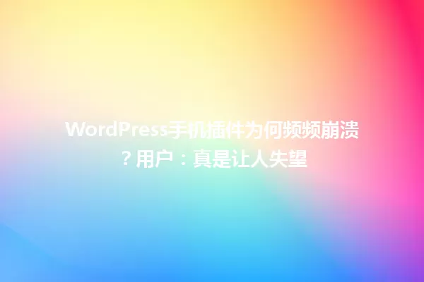 WordPress手机插件为何频频崩溃?用户:真是让人失望 一