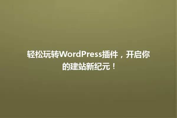 轻松玩转WordPress插件,开启你的建站新纪元! 一