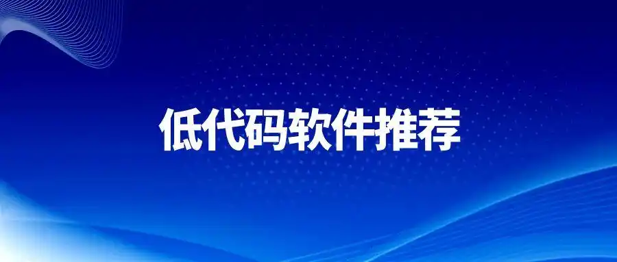 2025年你绝不能错过的低代码软件推荐！