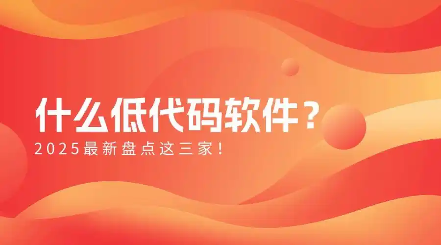 你知道吗？2025年低代码软件新星出炉，这三家绝对不能错过！