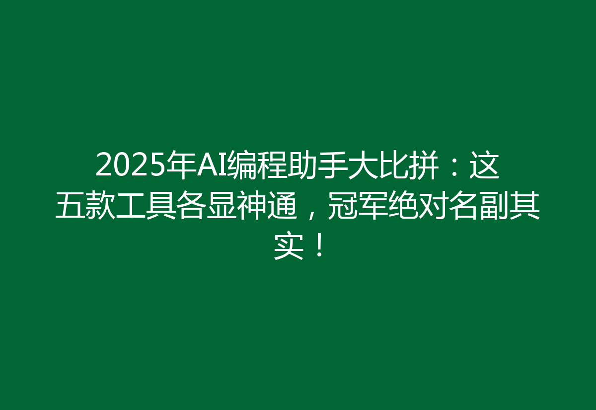 2025年AI编程助手大比拼：这五款工具各显神通，冠军绝对名副其实！