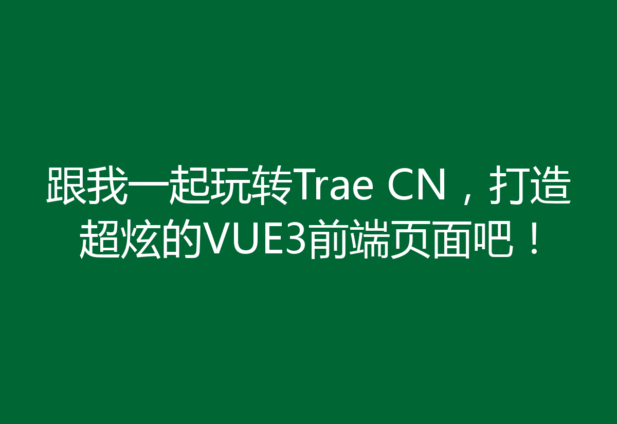 跟我一起玩转Trae CN，打造超炫的VUE3前端页面吧！