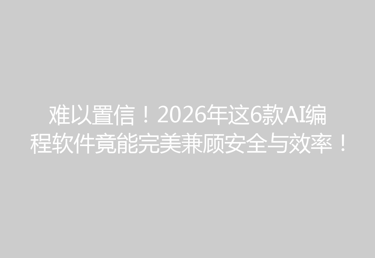 难以置信！2026年这6款AI编程软件竟能完美兼顾安全与效率！
