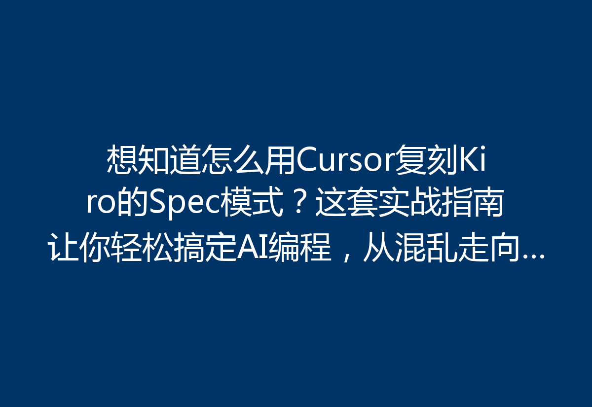 想知道怎么用Cursor复刻Kiro的Spec模式？这套实战指南让你轻松搞定AI编程，从混乱走向规范！