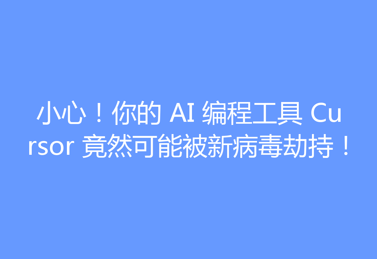 小心！你的 AI 编程工具 Cursor 竟然可能被新病毒劫持！