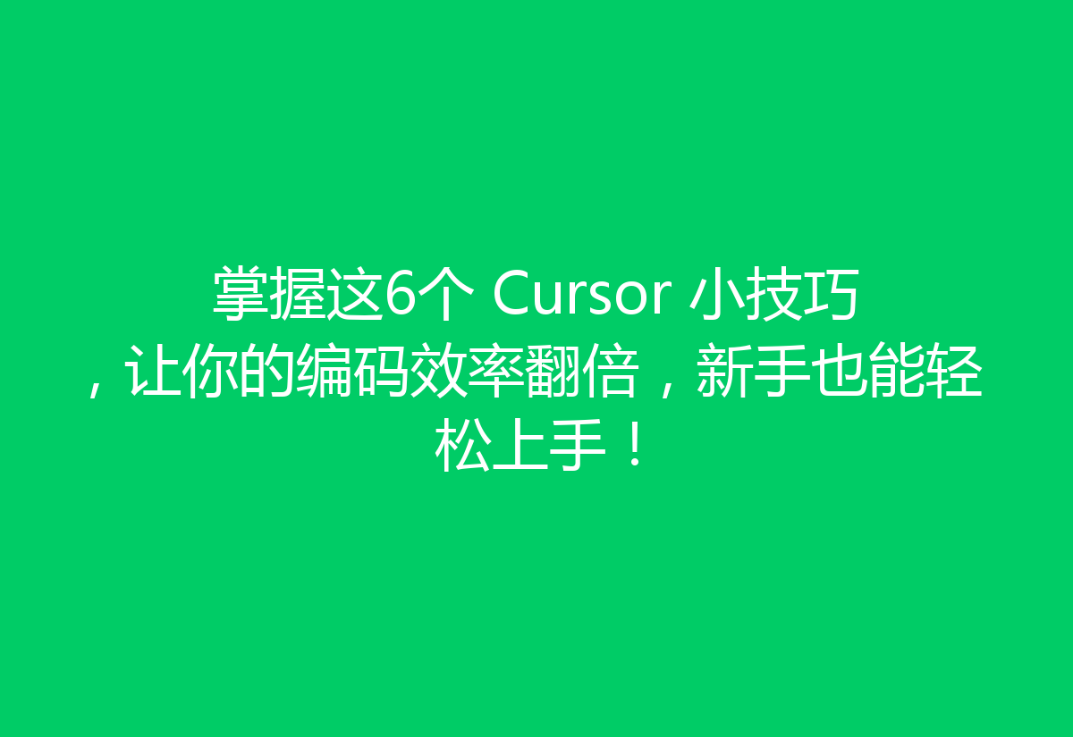 掌握这6个 Cursor 小技巧，让你的编码效率翻倍，新手也能轻松上手！