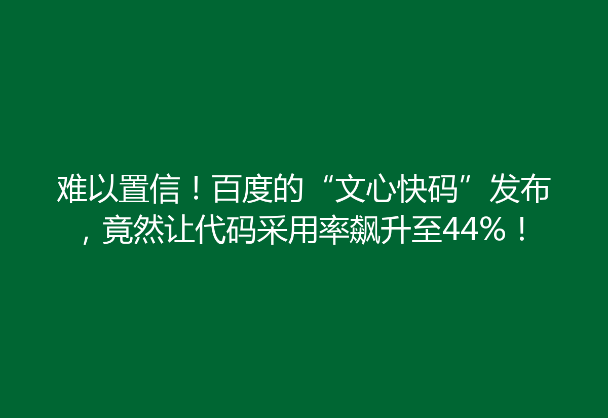 难以置信！百度的“文心快码”发布，竟然让代码采用率飙升至44%！