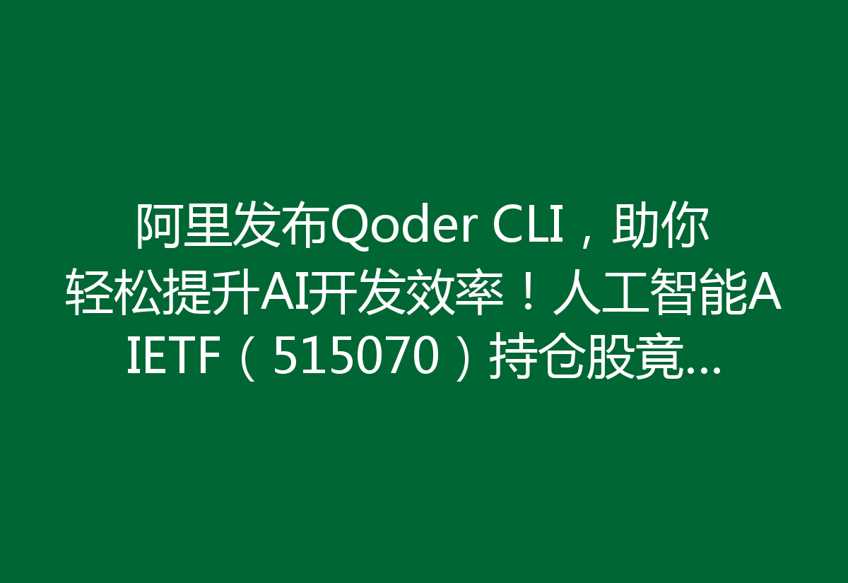 阿里发布Qoder CLI,助你轻松提升AI开发效率!人工智能AIETF(515070)持仓股竟然盘中震荡,快来看看!