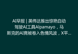 AI早报 | 英伟达推出惊艳自动驾驶AI工具Alpamayo，马斯克的AI竟被卷入色情风波，X平台誓言打击非法内容！