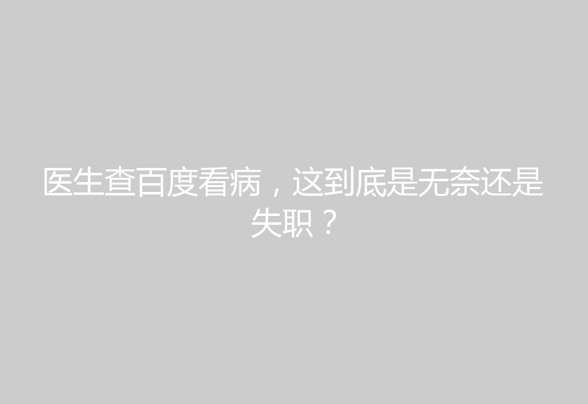 医生查百度看病，这到底是无奈还是失职？