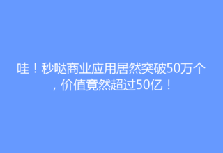 哇！秒哒商业应用居然突破50万个，价值竟然超过50亿！