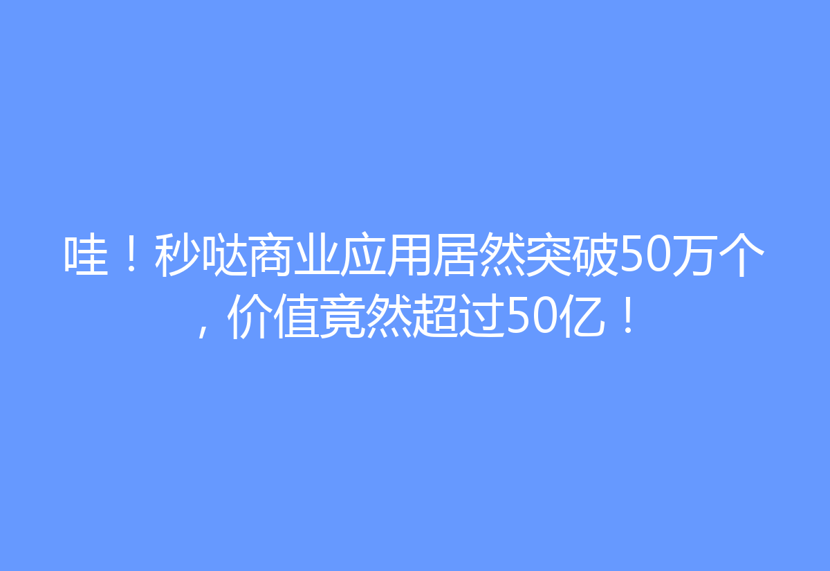 哇！秒哒商业应用居然突破50万个，价值竟然超过50亿！