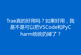 Trae真的好用吗？如果好用，我是不是可以把VSCode和PyCharm统统扔掉了？
