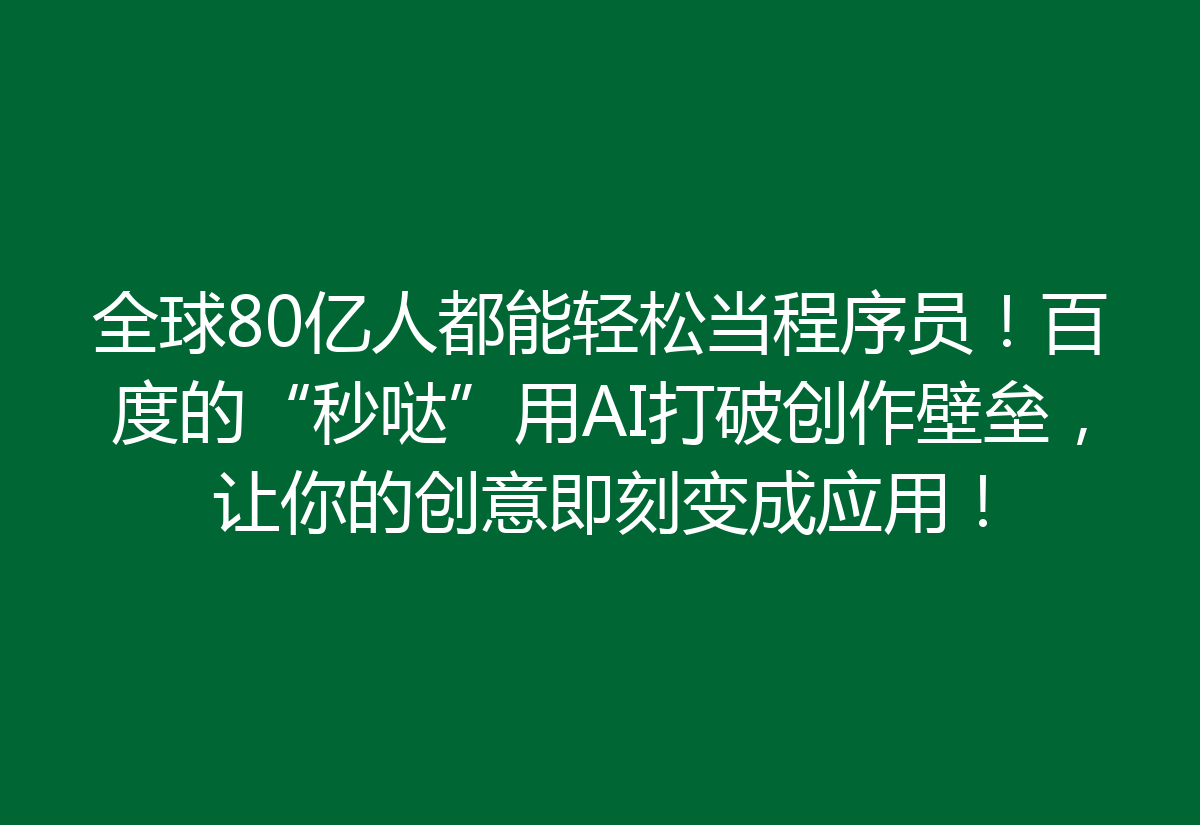 全球80亿人都能轻松当程序员！百度的“秒哒”用AI打破创作壁垒，让你的创意即刻变成应用！