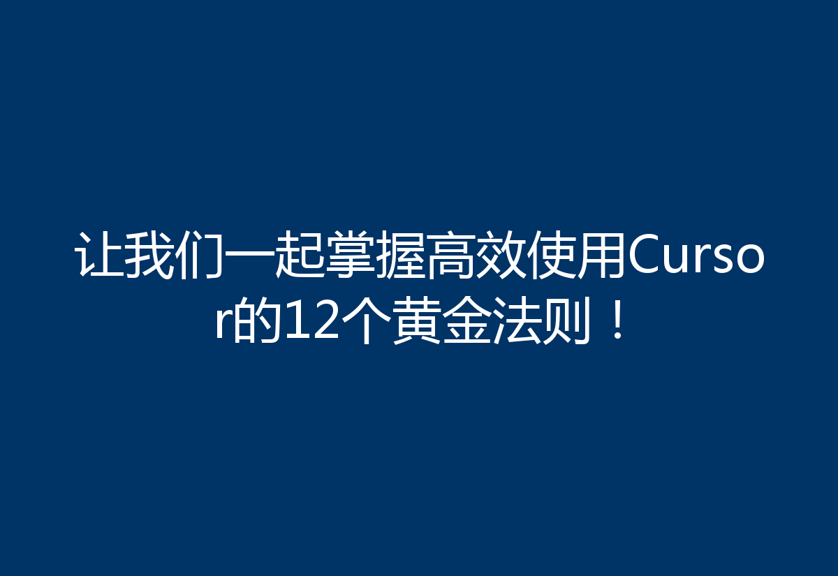 让我们一起掌握高效使用Cursor的12个黄金法则！