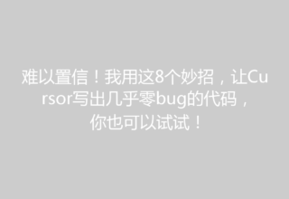 难以置信！我用这8个妙招，让Cursor写出几乎零bug的代码，你也可以试试！