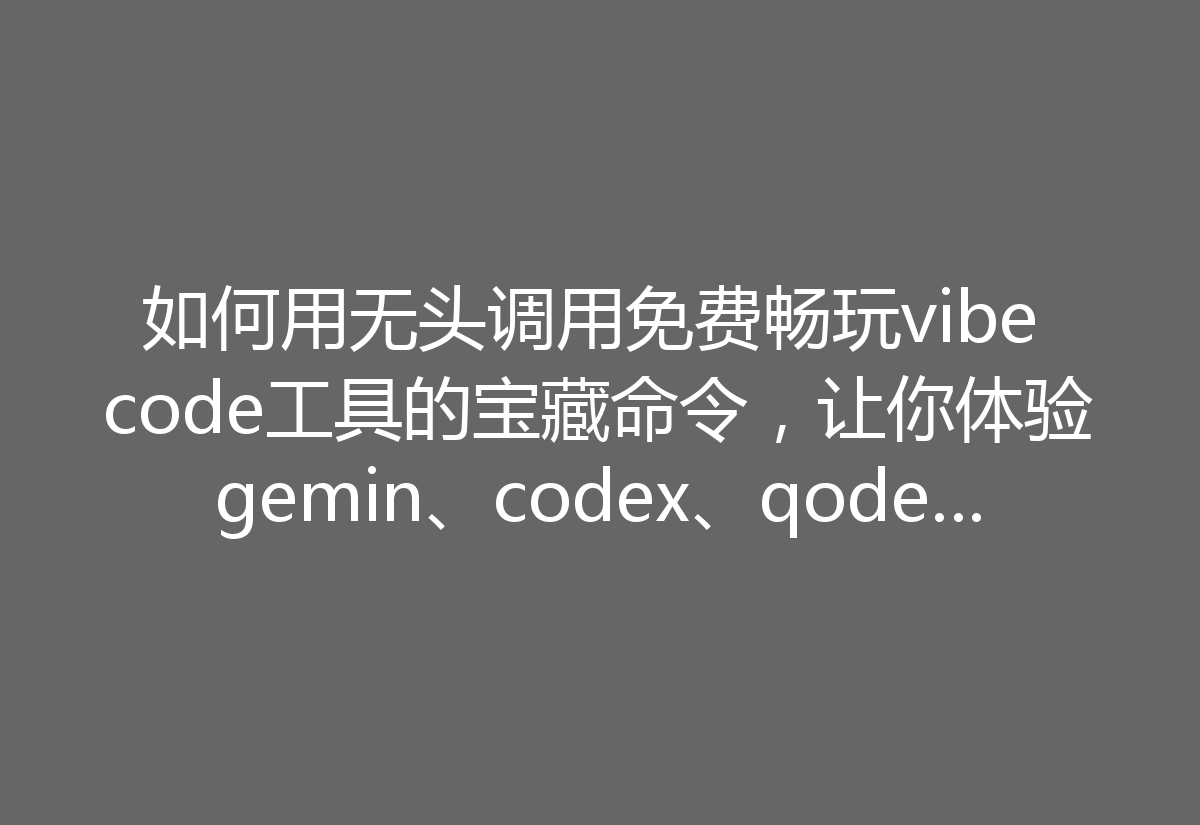 如何用无头调用免费畅玩vibe code工具的宝藏命令,让你体验gemin、codex、qodercli和copilot的魅力!