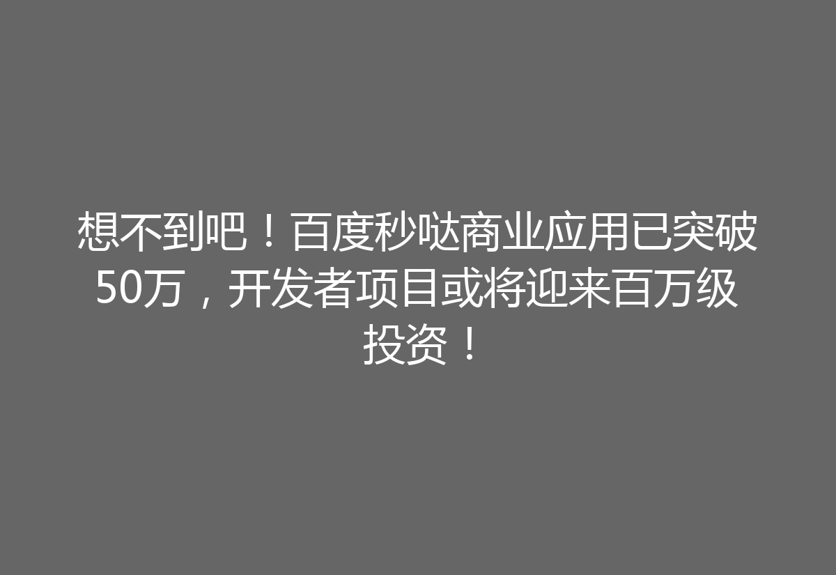 想不到吧!百度秒哒商业应用已突破50万,开发者项目或将迎来百万级投资!