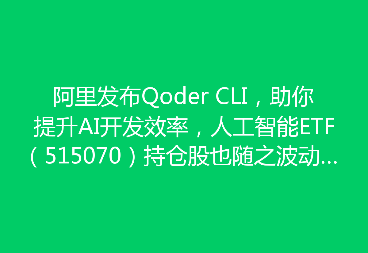 阿里发布Qoder CLI，助你提升AI开发效率，人工智能ETF（515070）持仓股也随之波动，真是让人关注！