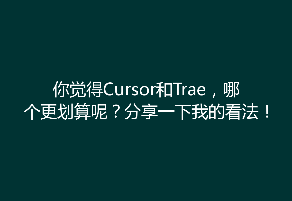 你觉得Cursor和Trae，哪个更划算呢？分享一下我的看法！