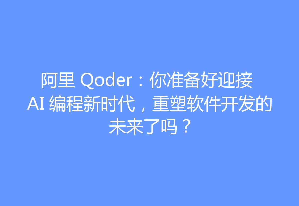 阿里 Qoder：你准备好迎接 AI 编程新时代，重塑软件开发的未来了吗？