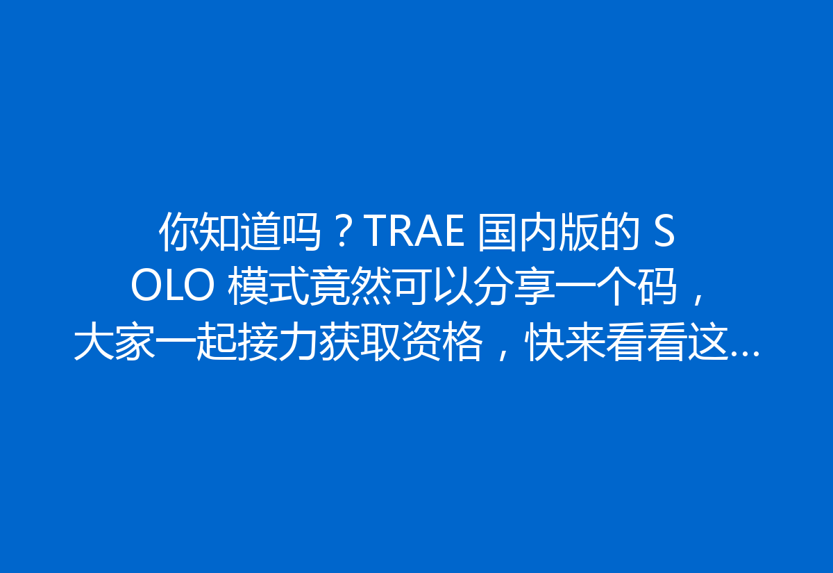 你知道吗？TRAE 国内版的 SOLO 模式竟然可以分享一个码，大家一起接力获取资格，快来看看这波操作吧！