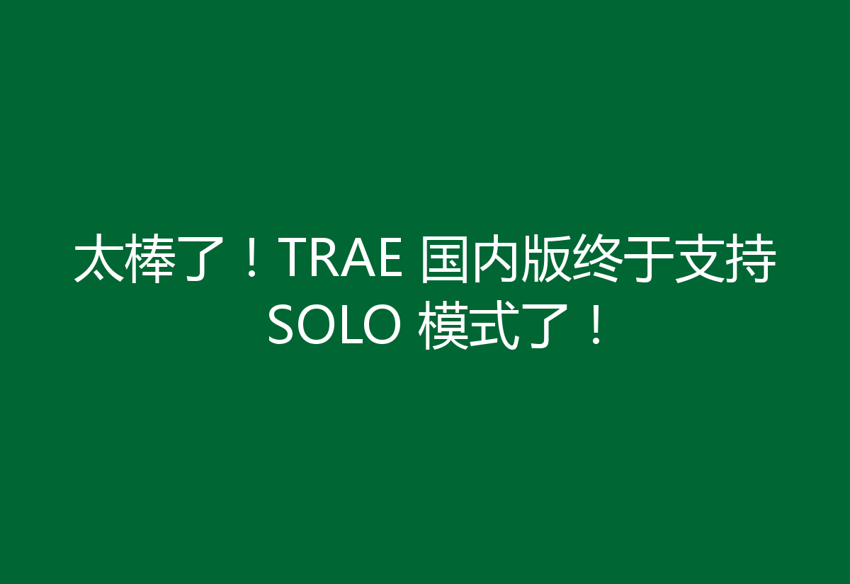 太棒了！TRAE 国内版终于支持 SOLO 模式了！