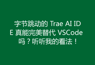 字节跳动的 Trae AI IDE 真能完美替代 VSCode 吗？听听我的看法！