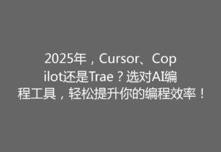 2025年，Cursor、Copilot还是Trae？选对AI编程工具，轻松提升你的编程效率！