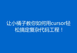 让小橘子教你如何用cursor轻松搞定复杂代码工程！
