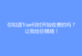 你知道Trae何时开始收费的吗？让我给你揭晓！