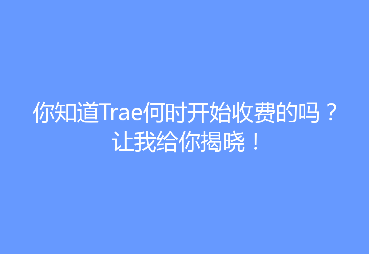 你知道Trae何时开始收费的吗？让我给你揭晓！