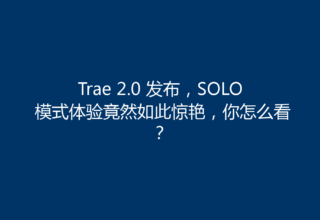 Trae 2.0 发布，SOLO 模式体验竟然如此惊艳，你怎么看？