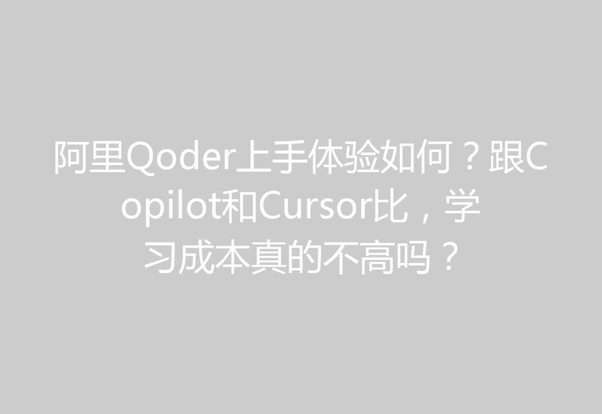 阿里Qoder上手体验如何？跟Copilot和Cursor比，学习成本真的不高吗？