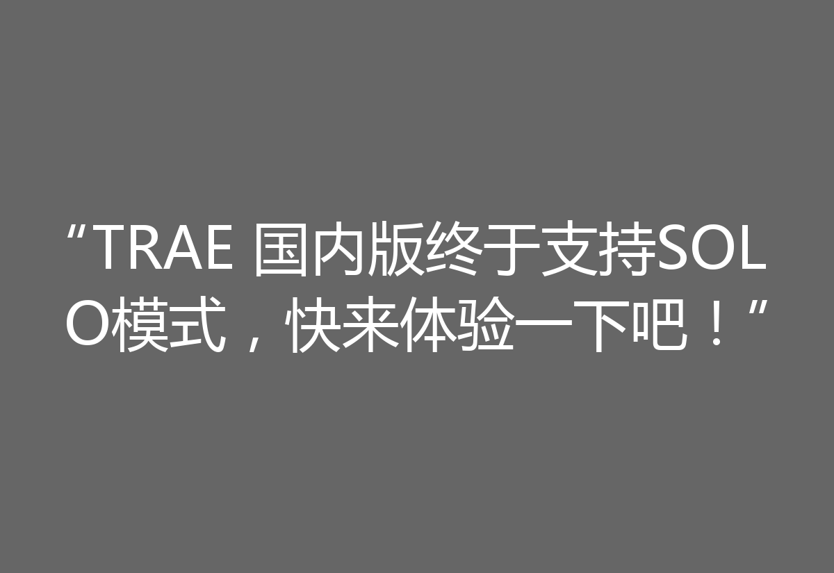 “TRAE 国内版终于支持SOLO模式，快来体验一下吧！”