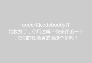 qoder和codebuddy开始收费了，你用过吗？快来评论一下，它们的性能真的值这个价吗？