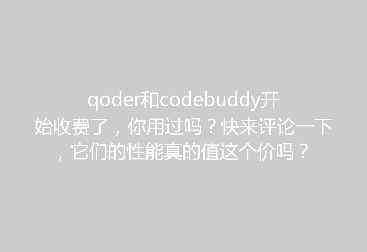 qoder和codebuddy开始收费了，你用过吗？快来评论一下，它们的性能真的值这个价吗？